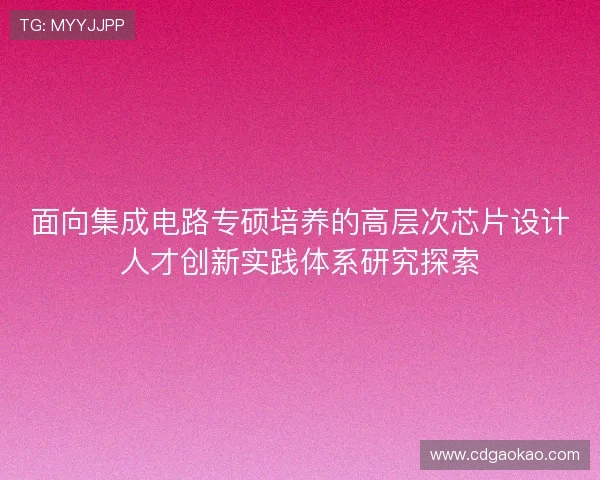 面向集成电路专硕培养的高层次芯片设计人才创新实践体系研究探索